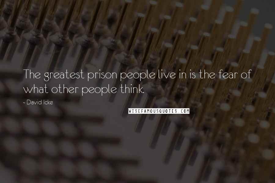 David Icke Quotes: The greatest prison people live in is the fear of what other people think.