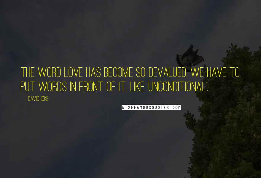 David Icke Quotes: The word love has become so devalued, we have to put words in front of it, like 'unconditional'.