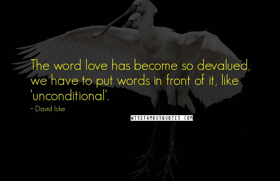 David Icke Quotes: The word love has become so devalued, we have to put words in front of it, like 'unconditional'.