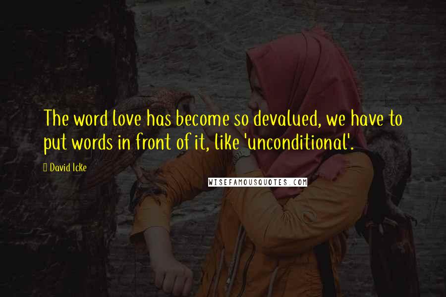 David Icke Quotes: The word love has become so devalued, we have to put words in front of it, like 'unconditional'.