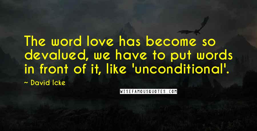 David Icke Quotes: The word love has become so devalued, we have to put words in front of it, like 'unconditional'.