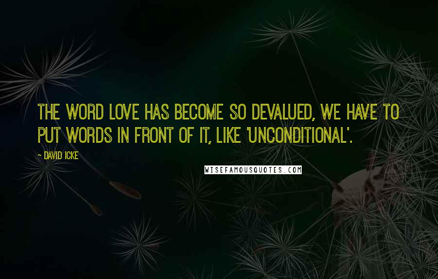 David Icke Quotes: The word love has become so devalued, we have to put words in front of it, like 'unconditional'.
