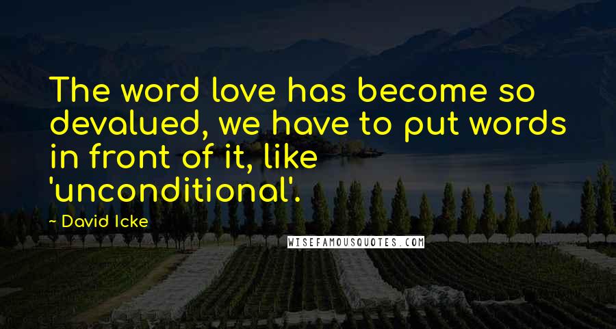 David Icke Quotes: The word love has become so devalued, we have to put words in front of it, like 'unconditional'.