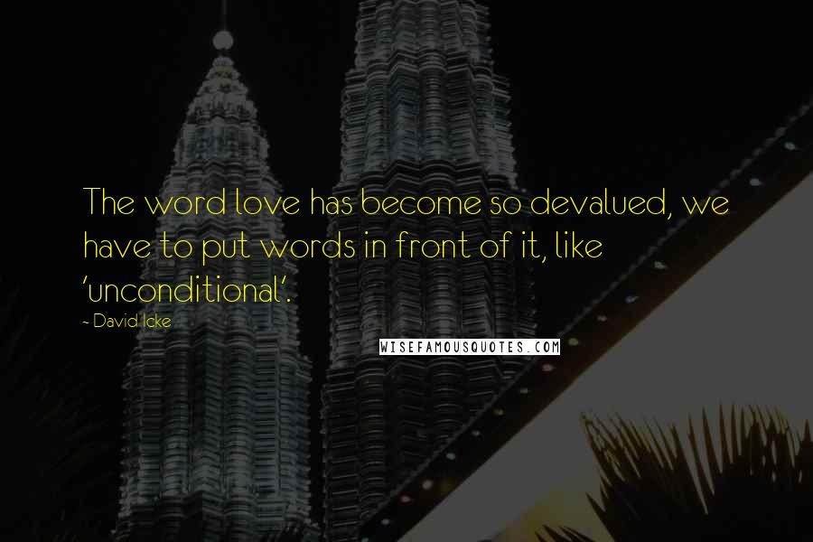 David Icke Quotes: The word love has become so devalued, we have to put words in front of it, like 'unconditional'.