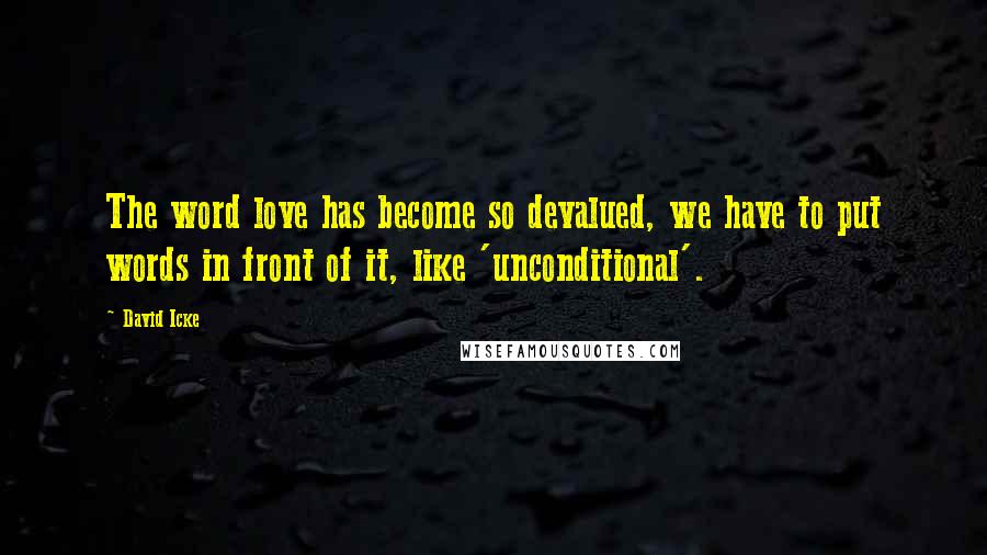David Icke Quotes: The word love has become so devalued, we have to put words in front of it, like 'unconditional'.