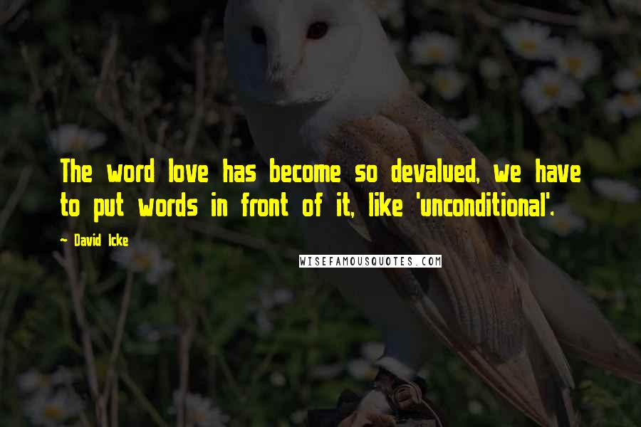 David Icke Quotes: The word love has become so devalued, we have to put words in front of it, like 'unconditional'.