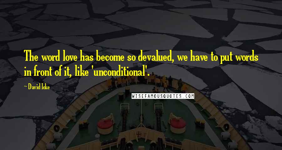 David Icke Quotes: The word love has become so devalued, we have to put words in front of it, like 'unconditional'.