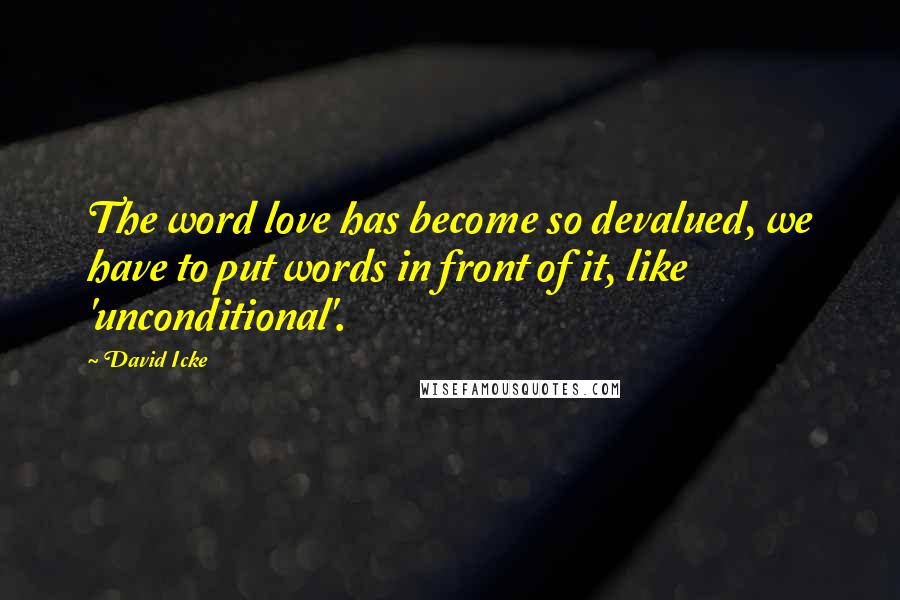 David Icke Quotes: The word love has become so devalued, we have to put words in front of it, like 'unconditional'.