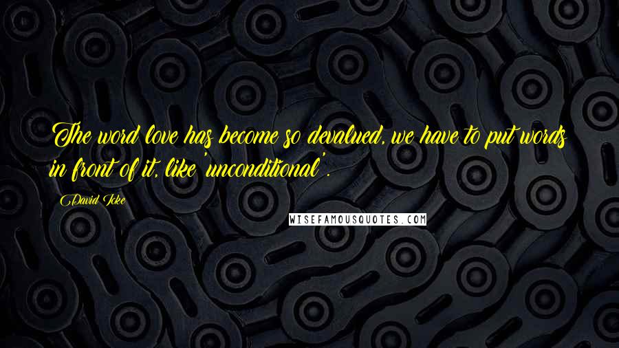 David Icke Quotes: The word love has become so devalued, we have to put words in front of it, like 'unconditional'.