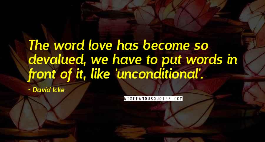 David Icke Quotes: The word love has become so devalued, we have to put words in front of it, like 'unconditional'.