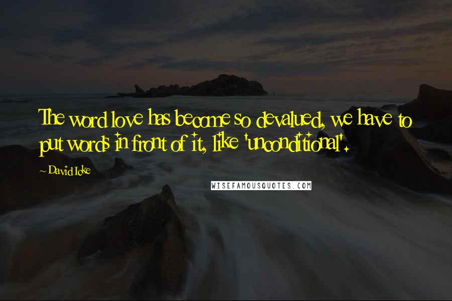 David Icke Quotes: The word love has become so devalued, we have to put words in front of it, like 'unconditional'.