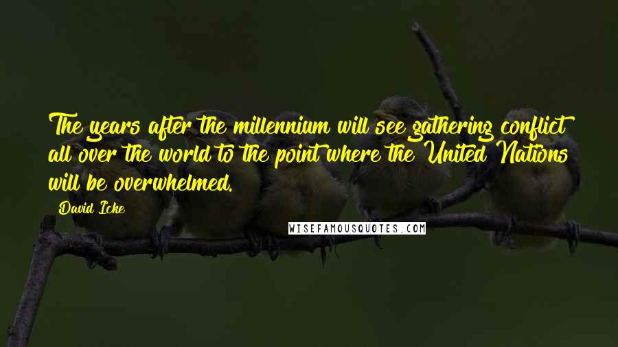 David Icke Quotes: The years after the millennium will see gathering conflict all over the world to the point where the United Nations will be overwhelmed.