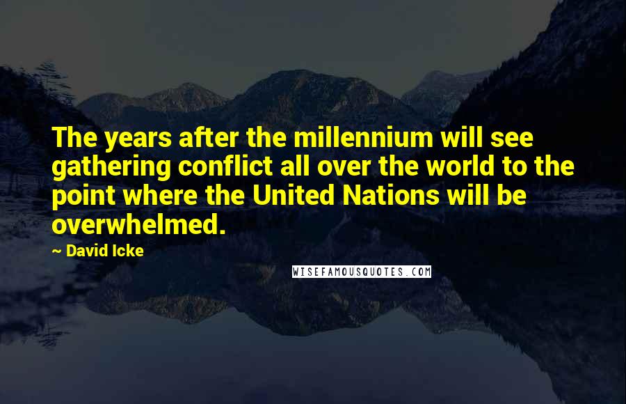 David Icke Quotes: The years after the millennium will see gathering conflict all over the world to the point where the United Nations will be overwhelmed.