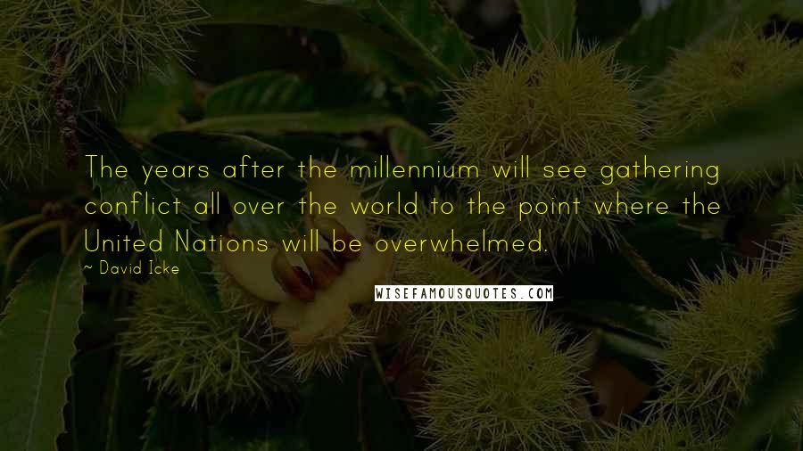 David Icke Quotes: The years after the millennium will see gathering conflict all over the world to the point where the United Nations will be overwhelmed.