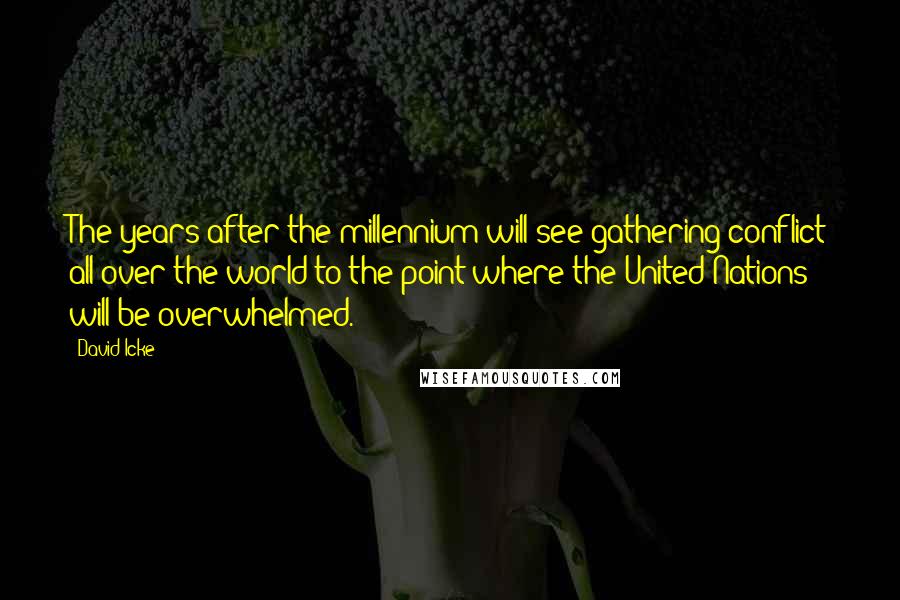 David Icke Quotes: The years after the millennium will see gathering conflict all over the world to the point where the United Nations will be overwhelmed.