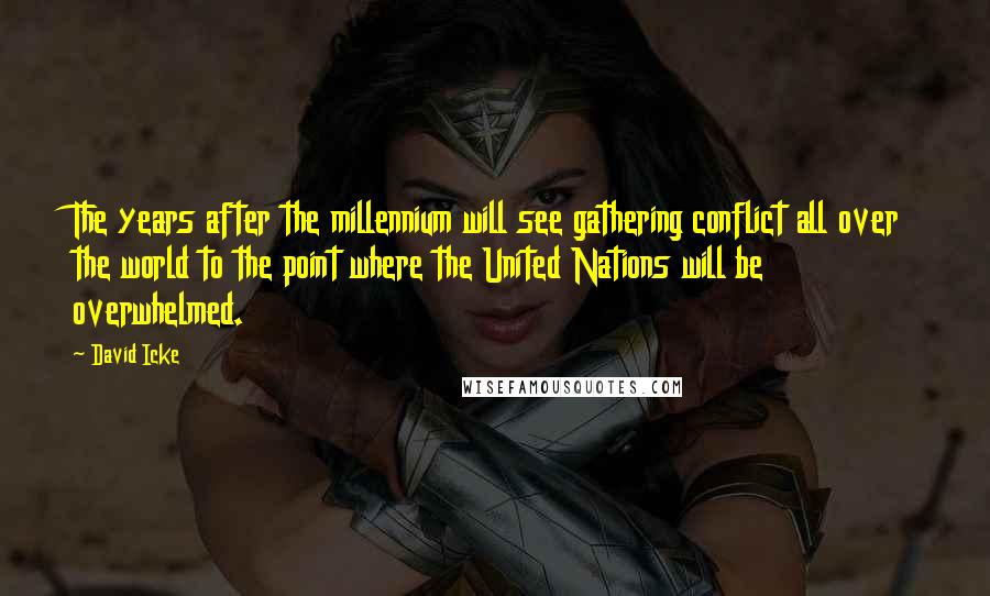 David Icke Quotes: The years after the millennium will see gathering conflict all over the world to the point where the United Nations will be overwhelmed.