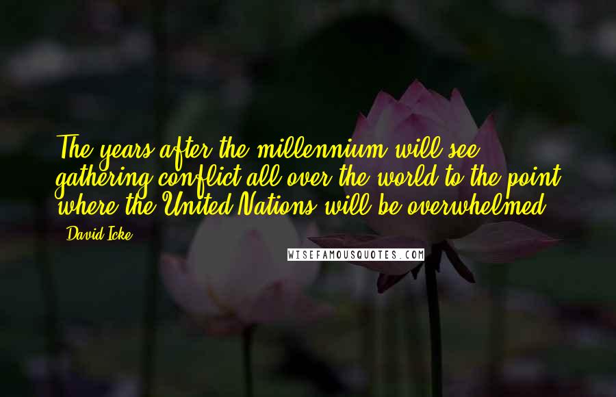 David Icke Quotes: The years after the millennium will see gathering conflict all over the world to the point where the United Nations will be overwhelmed.