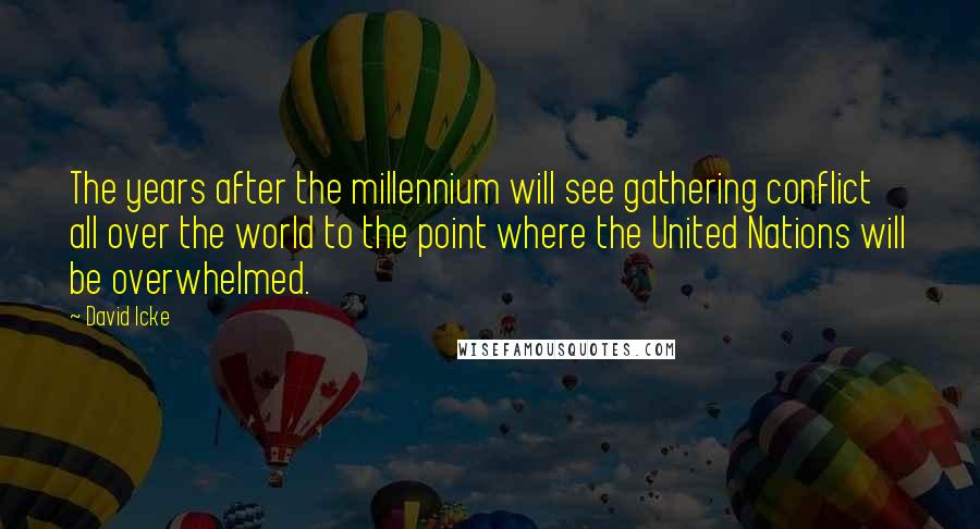 David Icke Quotes: The years after the millennium will see gathering conflict all over the world to the point where the United Nations will be overwhelmed.