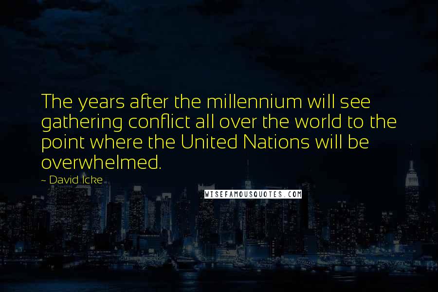 David Icke Quotes: The years after the millennium will see gathering conflict all over the world to the point where the United Nations will be overwhelmed.