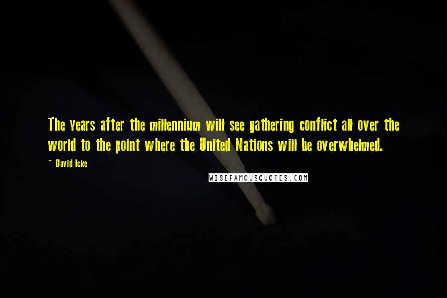 David Icke Quotes: The years after the millennium will see gathering conflict all over the world to the point where the United Nations will be overwhelmed.