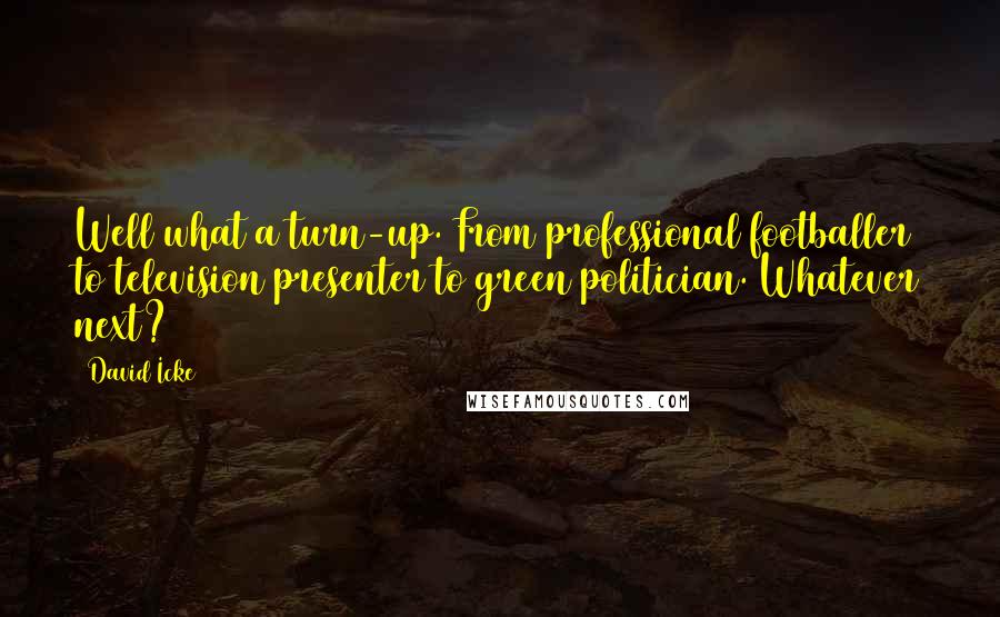 David Icke Quotes: Well what a turn-up. From professional footballer to television presenter to green politician. Whatever next?