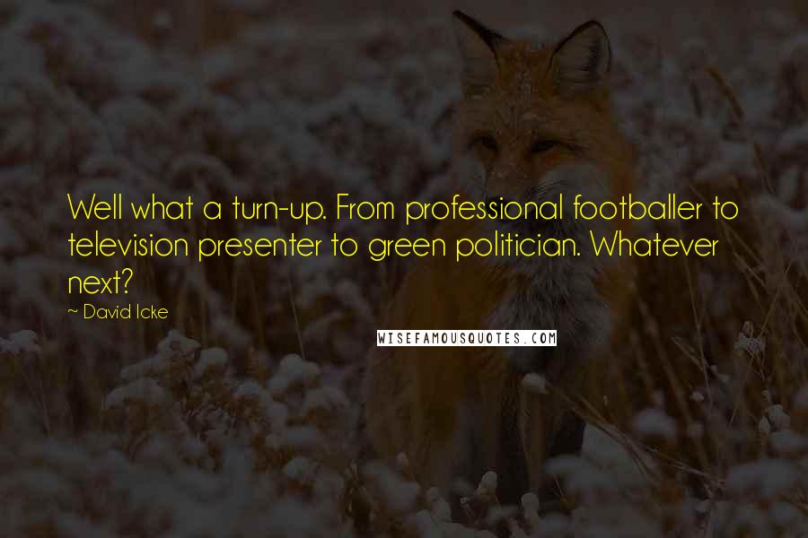 David Icke Quotes: Well what a turn-up. From professional footballer to television presenter to green politician. Whatever next?