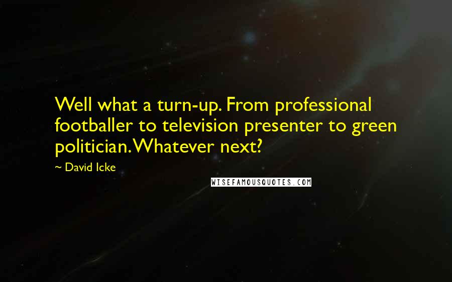 David Icke Quotes: Well what a turn-up. From professional footballer to television presenter to green politician. Whatever next?