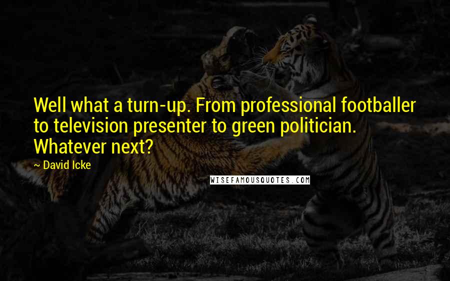 David Icke Quotes: Well what a turn-up. From professional footballer to television presenter to green politician. Whatever next?