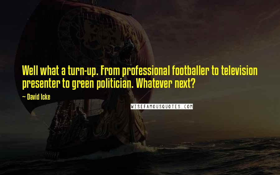 David Icke Quotes: Well what a turn-up. From professional footballer to television presenter to green politician. Whatever next?