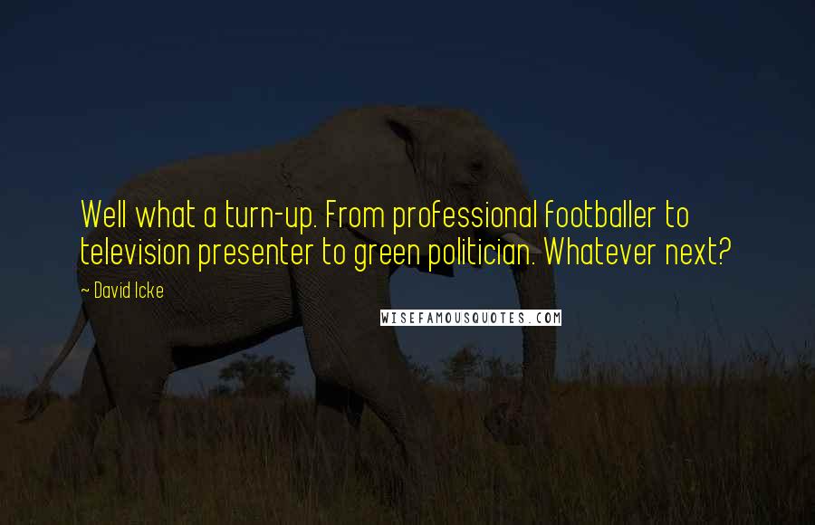 David Icke Quotes: Well what a turn-up. From professional footballer to television presenter to green politician. Whatever next?