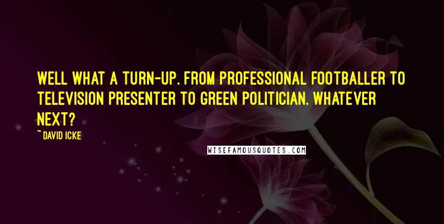 David Icke Quotes: Well what a turn-up. From professional footballer to television presenter to green politician. Whatever next?