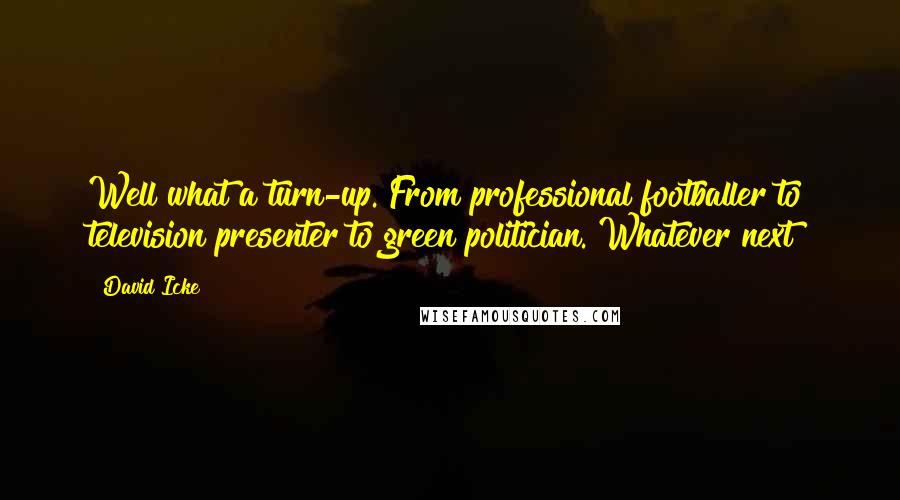David Icke Quotes: Well what a turn-up. From professional footballer to television presenter to green politician. Whatever next?