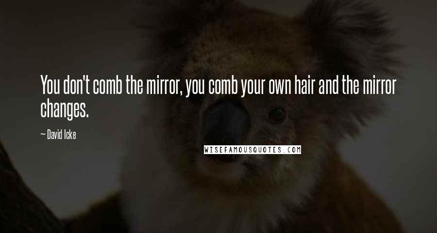 David Icke Quotes: You don't comb the mirror, you comb your own hair and the mirror changes.