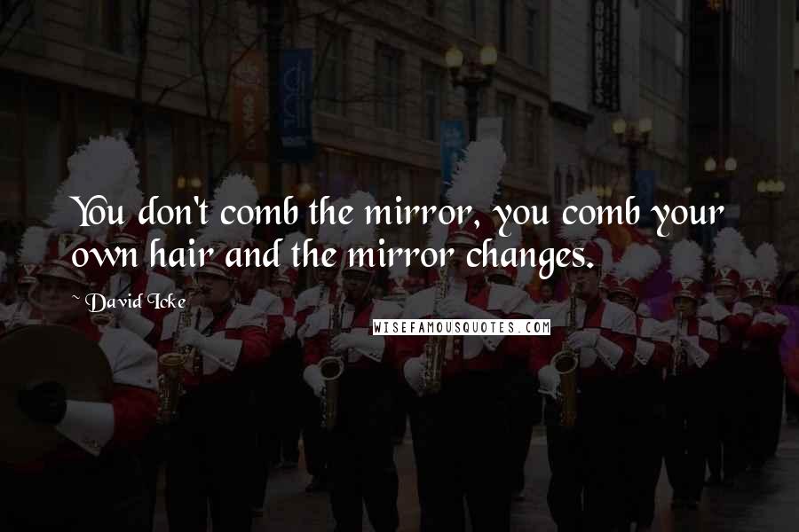 David Icke Quotes: You don't comb the mirror, you comb your own hair and the mirror changes.