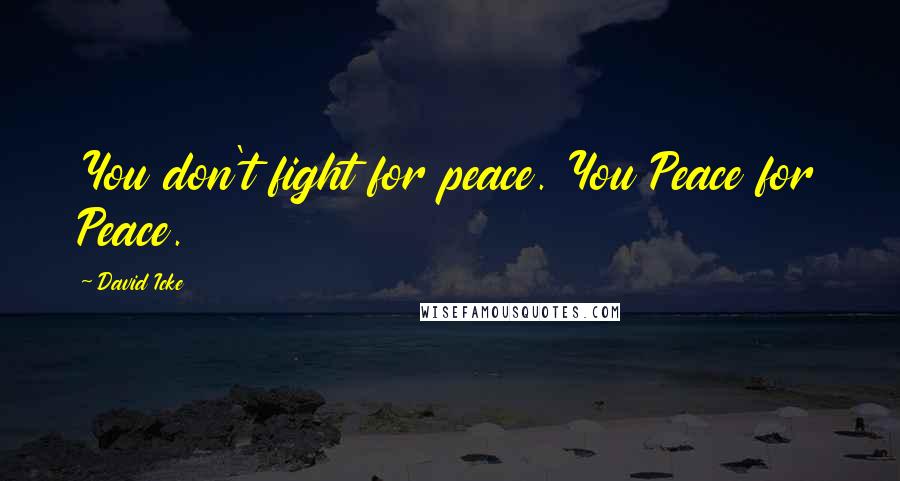 David Icke Quotes: You don't fight for peace. You Peace for Peace.