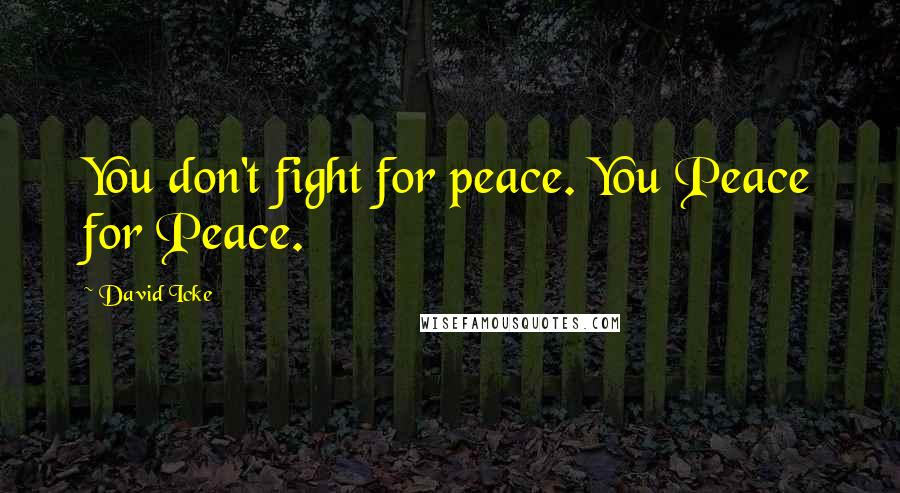 David Icke Quotes: You don't fight for peace. You Peace for Peace.