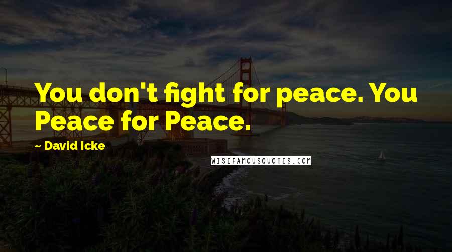 David Icke Quotes: You don't fight for peace. You Peace for Peace.