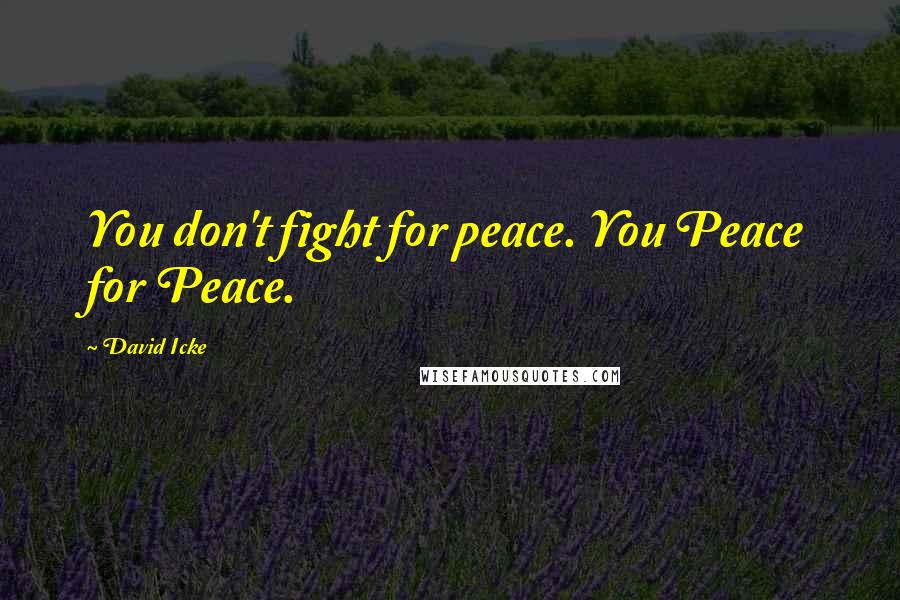 David Icke Quotes: You don't fight for peace. You Peace for Peace.