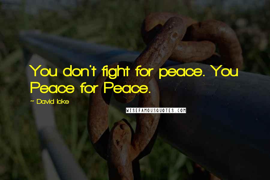 David Icke Quotes: You don't fight for peace. You Peace for Peace.
