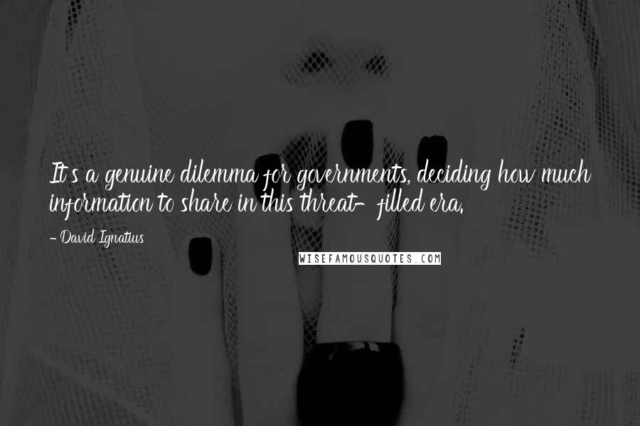 David Ignatius Quotes: It's a genuine dilemma for governments, deciding how much information to share in this threat-filled era.