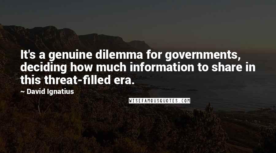 David Ignatius Quotes: It's a genuine dilemma for governments, deciding how much information to share in this threat-filled era.