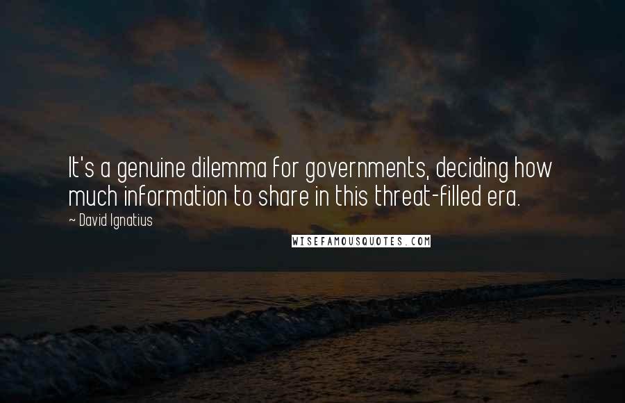 David Ignatius Quotes: It's a genuine dilemma for governments, deciding how much information to share in this threat-filled era.