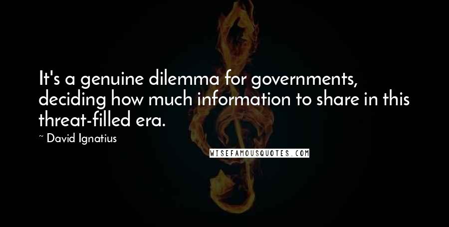 David Ignatius Quotes: It's a genuine dilemma for governments, deciding how much information to share in this threat-filled era.