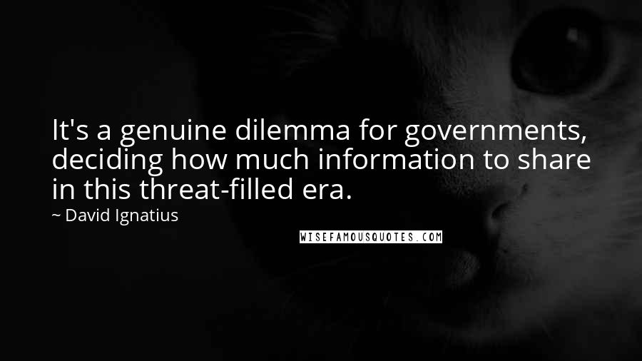David Ignatius Quotes: It's a genuine dilemma for governments, deciding how much information to share in this threat-filled era.