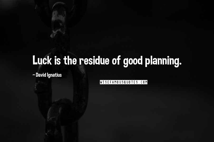 David Ignatius Quotes: Luck is the residue of good planning.