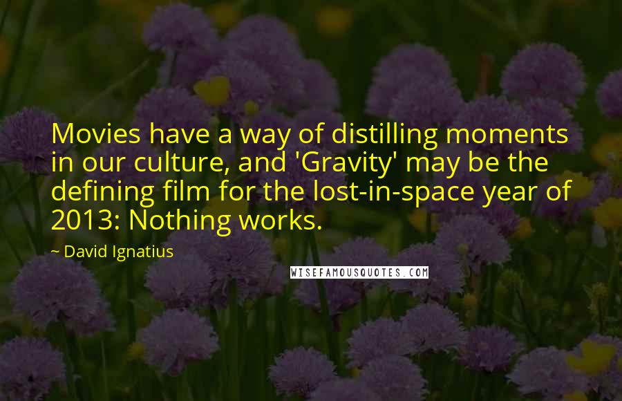 David Ignatius Quotes: Movies have a way of distilling moments in our culture, and 'Gravity' may be the defining film for the lost-in-space year of 2013: Nothing works.