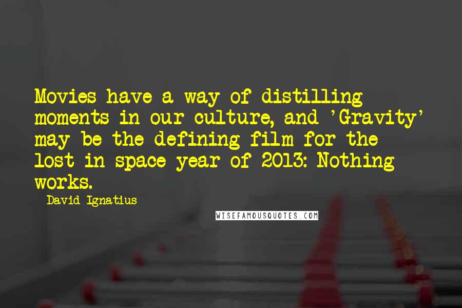 David Ignatius Quotes: Movies have a way of distilling moments in our culture, and 'Gravity' may be the defining film for the lost-in-space year of 2013: Nothing works.