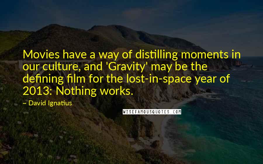 David Ignatius Quotes: Movies have a way of distilling moments in our culture, and 'Gravity' may be the defining film for the lost-in-space year of 2013: Nothing works.
