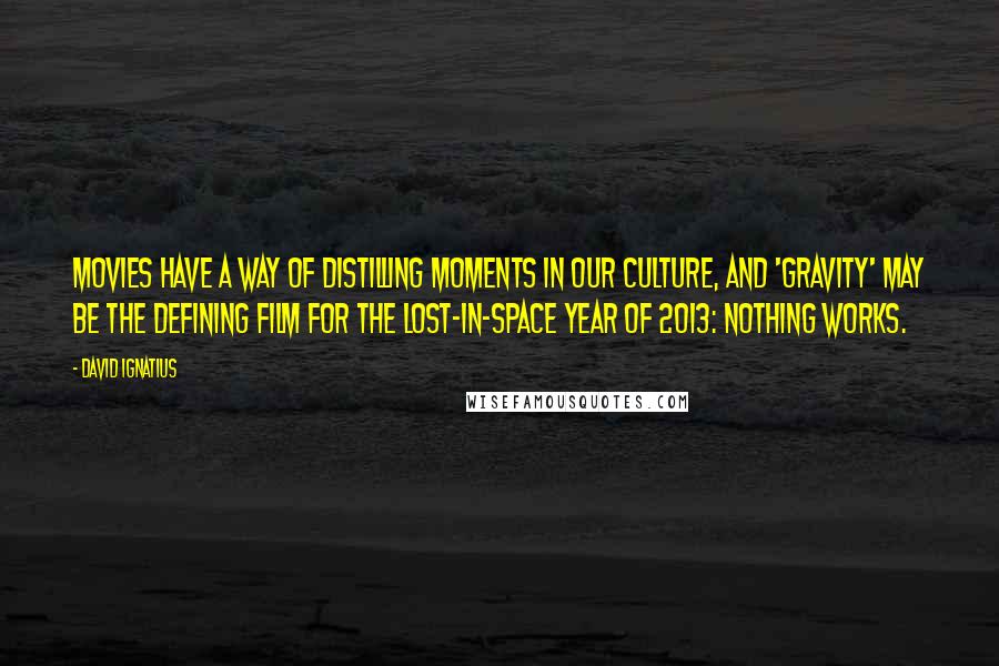 David Ignatius Quotes: Movies have a way of distilling moments in our culture, and 'Gravity' may be the defining film for the lost-in-space year of 2013: Nothing works.