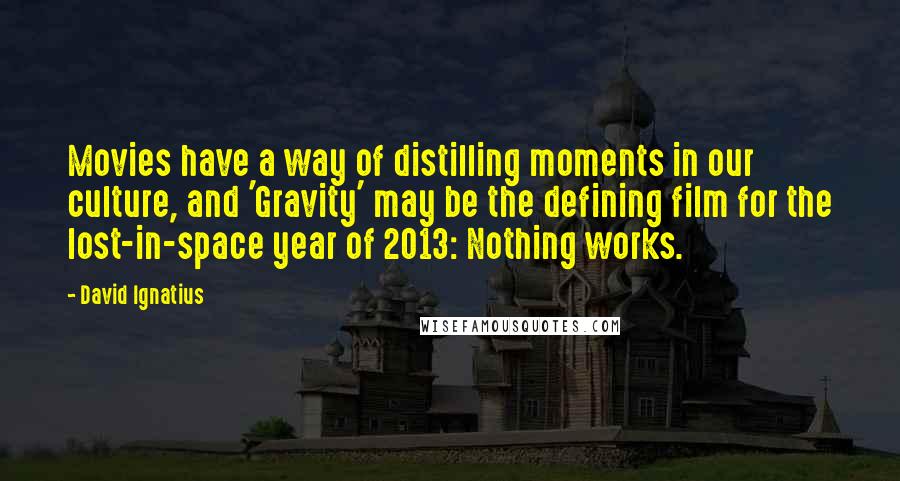 David Ignatius Quotes: Movies have a way of distilling moments in our culture, and 'Gravity' may be the defining film for the lost-in-space year of 2013: Nothing works.